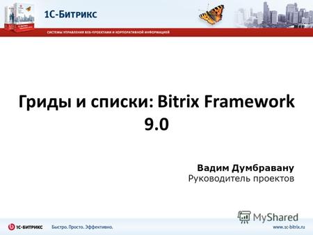 Гриды и списки: Bitrix Framework 9.0 Вадим Думбравану Руководитель проектов.