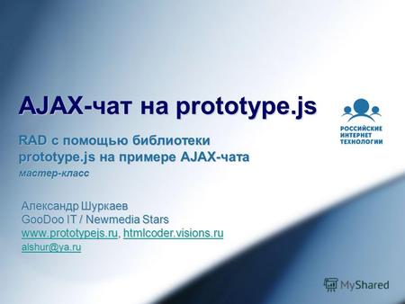 AJAX-чат на prototype.js RAD с помощью библиотеки prototype.js на примере AJAX-чата мастер-класс Александр Шуркаев GooDoo IT / Newmedia Stars www.prototypejs.ruwww.prototypejs.ru,