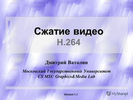 1 Сжатие видео Сжатие видео H.264 Дмитрий Ватолин Московский Государственный Университет CS MSU Graphics&Media Lab Version 1.1.
