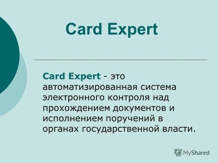 Card Expert Card Expert - это автоматизированная система электронного контроля над прохождением документов и исполнением поручений в органах государственной.