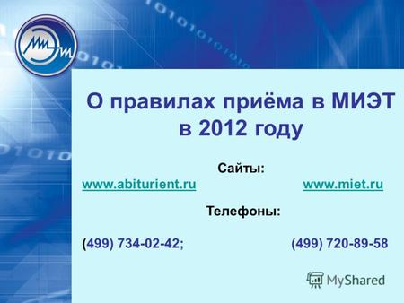 О правилах приёма в МИЭТ в 2012 году Сайты: www.abiturient.ruwww.abiturient.ru www.miet.ruwww.miet.ru Телефоны: (499) 734-02-42; (499) 720-89-58.