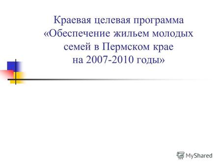 Краевая целевая программа «Обеспечение жильем молодых семей в Пермском крае на 2007-2010 годы»