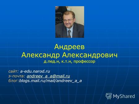 1 Андреев Александр Александрович д.пед.н, к.т.н, профессор сайт: a-edu.narod.ru э-почта: andreev_a_a@mail.ruandreev_a_a@mail.ru блог:blogs.mail.ru/mail/andreev_a_a.