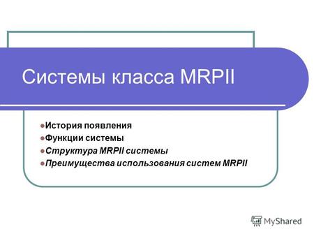 Системы класса MRPII История появления Функции системы Структура MRPII системы Преимущества использования систем MRPII.