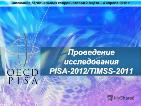 Совещание региональных координаторов 2 марта – 4 апреля 2012 г. Проведение исследования PISA-2012/TIMSS-2011.