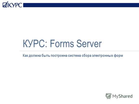 КУРС: Forms Server Как должна быть построена система сбора электронных форм.