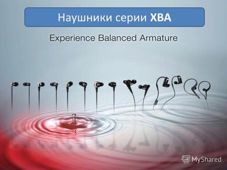 Наушники серии XBA. В 2012 г. компания Sony выводит на российский рынок инновационную линейку «арматурных» наушников XBA (eXperience Balanced Armature).