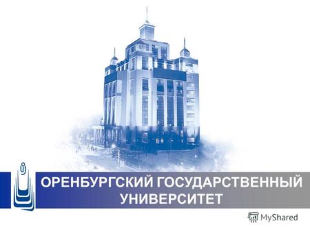 ОРЕНБУРГСКИЙ ГОСУДАРСТВЕННЫЙ УНИВЕРСИТЕТ. ОГУ – это один из крупнейших университетов России, центр образовательной, культурной, научной жизни региона.
