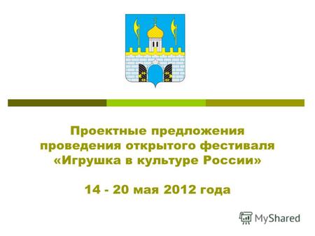 Проектные предложения проведения открытого фестиваля «Игрушка в культуре России» 14 - 20 мая 2012 года.