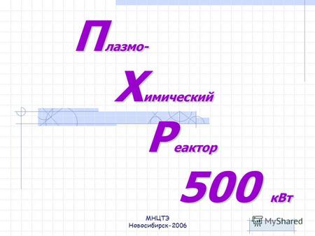 МНЦТЭ Новосибирск-2006 П лазмо- Х имический Р еактор 500 кВт.