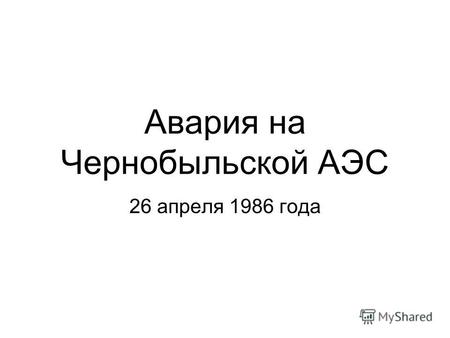 Авария на Чернобыльской АЭС 26 апреля 1986 года. Чернобыльская АЭС СССР, Украинская советская социалистическая республика расстояние от ЧАЭС до г. Киева.