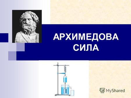 АРХИМЕДОВА СИЛА. Архимед (287-212 до н.э.) ЗАКОН АРХИМЕДА Сила, выталкивающая целиком погруженное в жидкость или газ тело, равна весу жидкости или газа.
