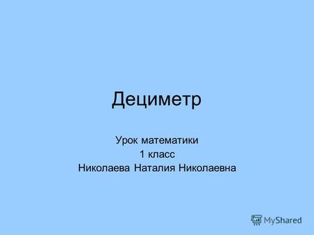 Дециметр Урок математики 1 класс Николаева Наталия Николаевна.