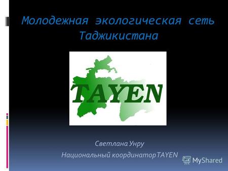 Молодежная экологическая сеть Таджикистана Светлана Унру Национальный координатор TAYEN.
