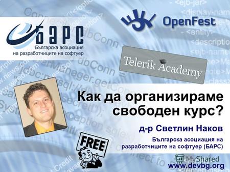 Как да организираме свободен курс? д-р Светлин Наков Българска асоциация на разработчиците на софтуер (БАРС) www.devbg.org.