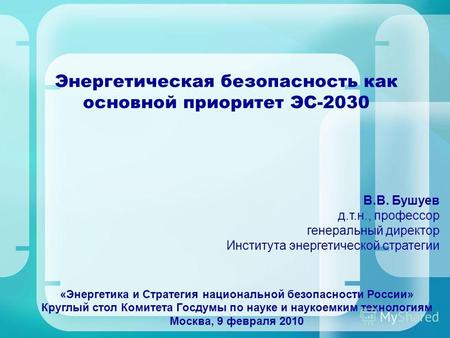 Энергетическая безопасность как основной приоритет ЭС-2030 «Энергетика и Стратегия национальной безопасности России» Круглый стол Комитета Госдумы по науке.