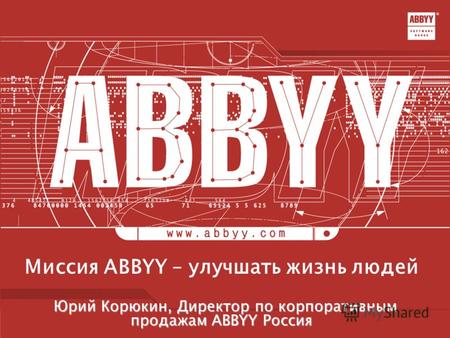 Миссия ABBYY – улучшать жизнь людей Юрий Корюкин, Директор по корпоративным продажам ABBYY Россия Юрий Корюкин, Директор по корпоративным продажам ABBYY.