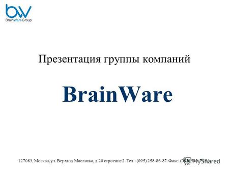 127083, Москва, ул. Верхняя Масловка, д.20 строение 2. Тел.: (095) 258-86-87. Факс: (095) 540-73-21. Презентация группы компаний BrainWare.