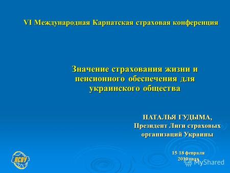 VІ Международная Карпатская страховая конференция Значение страхования жизни и пенсионного обеспечения для украинского общества НАТАЛЬЯ ГУДЫМА, Президент.