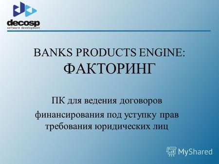 BANKS PRODUCTS ENGINE: ФАКТОРИНГ ПК для ведения договоров финансирования под уступку прав требования юридических лиц.