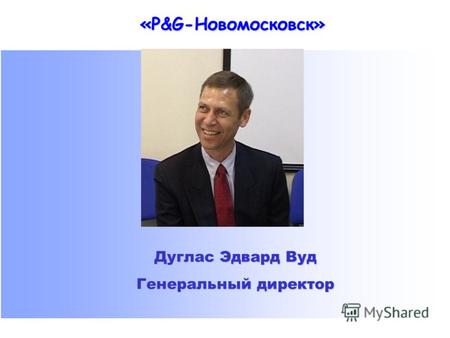 «P&G-Новомосковск» Дуглас Эдвард Вуд Генеральный директор.