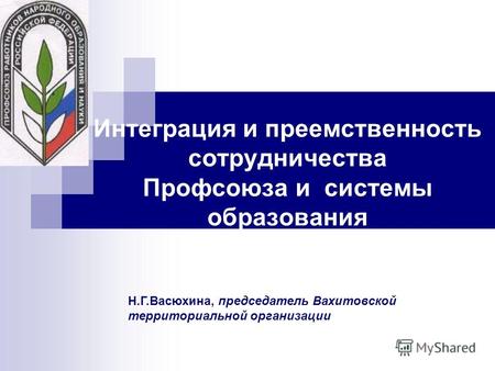 Интеграция и преемственность сотрудничества Профсоюза и системы образования Н.Г.Васюхина, председатель Вахитовской территориальной организации.