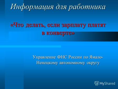 Информация для работника «Что делать, если зарплату платят в конверте» Управление ФНС России по Ямало- Ненецкому автономному округу.