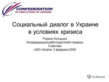 Социальный диалог в Украине в условиях кризиса Родион Колышко Конфедерация работодателей Украины Советник LMD-Ukraine, 3 февраля 2009.