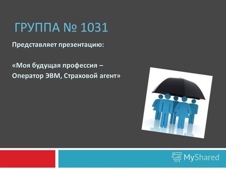 ГРУППА 1031 Представляет презентацию : « Моя будущая профессия – Оператор ЭВМ, Страховой агент »