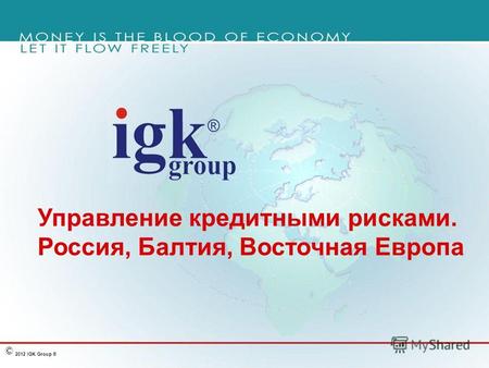 2012 IGK Group ® © Управление кредитными рисками. Россия, Балтия, Восточная Европа.