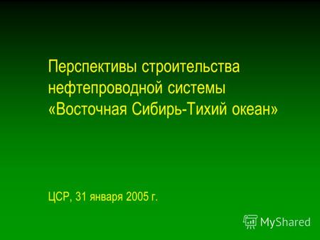 Перспективы строительства нефтепроводной системы «Восточная Сибирь-Тихий океан» ЦСР, 31 января 2005 г.