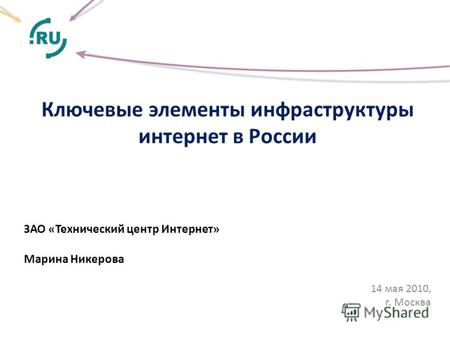 Ключевые элементы инфраструктуры интернет в России ЗАО «Технический центр Интернет» Марина Никерова 14 мая 2010, г. Москва.