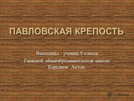 Выполнил : ученик 9 класса Гаевской общеобразовательной школы Карсаков Антон.