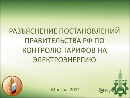 РАЗЪЯСНЕНИЕ ПОСТАНОВЛЕНИЙ ПРАВИТЕЛЬСТВА РФ ПО КОНТРОЛЮ ТАРИФОВ НА ЭЛЕКТРОЭНЕРГИЮ Москва, 2011.