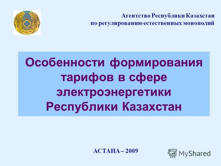 Особенности формирования тарифов в сфере электроэнергетики Республики Казахстан АСТАНА – 2009 Агентство Республики Казахстан по регулированию естественных.