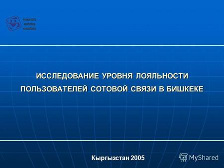 ИССЛЕДОВАНИЕ УРОВНЯ ЛОЯЛЬНОСТИ ПОЛЬЗОВАТЕЛЕЙ СОТОВОЙ СВЯЗИ В БИШКЕКЕ Кыргызстан 2005.