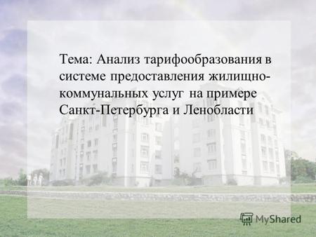Тема: Анализ тарифообразования в системе предоставления жилищно- коммунальных услуг на примере Санкт-Петербурга и Ленобласти.