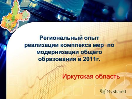 Региональный опыт реализации комплекса мер по модернизации общего образования в 2011г. Иркутская область.
