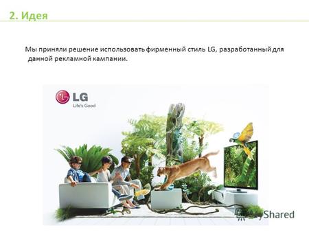 Мы приняли решение использовать фирменный стиль LG, разработанный для данной рекламной кампании. 2. Идея.