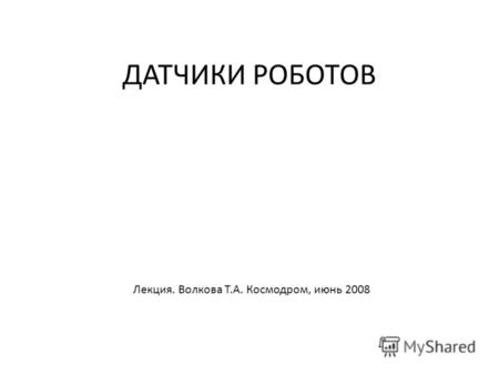 ДАТЧИКИ РОБОТОВ Лекция. Волкова Т.А. Космодром, июнь 2008.