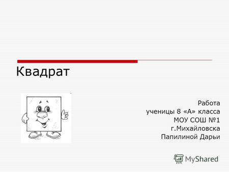 Квадрат Работа ученицы 8 «А» класса МОУ СОШ 1 г.Михайловска Папилиной Дарьи.