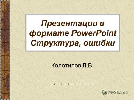Презентации в формате PowerPoint Структура, ошибки Колотилов Л.В.