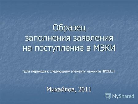 Образец заполнения заявления на поступление в МЭКИ Михайлов, 2011 *Для перехода к следующему элементу нажмите ПРОБЕЛ.