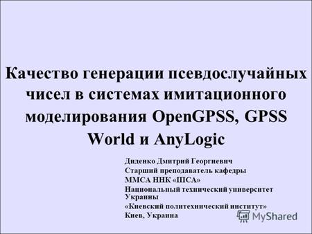Качество генерации псевдослучайных чисел в системах имитационного моделирования OpenGPSS, GPSS World и AnyLogic Диденко Дмитрий Георгиевич Старший преподаватель.