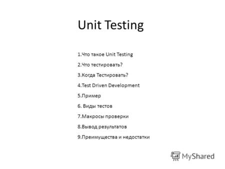 Unit Testing 1.Что такое Unit Testing 2.Что тестировать? 3.Когда Тестировать? 4.Test Driven Development 5.Пример 6. Виды тестов 7.Макросы проверки 8.Вывод.