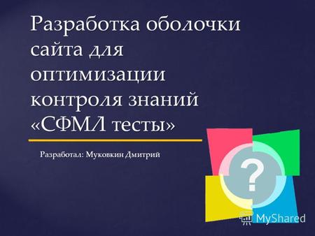 Разработка оболочки сайта для оптимизации контроля знаний «СФМЛ тесты» Разработал: Муковкин Дмитрий.