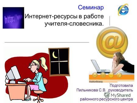 Подготовила Пильникова С.В.,руководитель районного ресурсного центра Семинар Интернет-ресурсы в работе учителя-словесника.