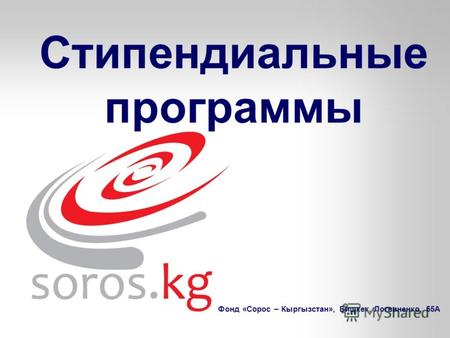 Фонд «Сорос – Кыргызстан», Бишкек, Логвиненко, 55А Стипендиальные программы.