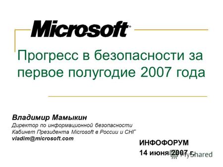 Прогресс в безопасности за первое полугодие 2007 года ИНФОФОРУМ 14 июня 2007 г. Владимир Мамыкин Директор по информационной безопасности Кабинет Президента.