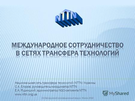 Национальная сеть трансфера технологий (NTTN) Украины С.А. Егоров, руководитель-координатор NTTN Е.А. Рудницкий, администратор NGO-сегмента NTTN www.nttn.org.ua.